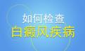 北京白癜风专治医院介绍白癜风患者的自我检查有哪些